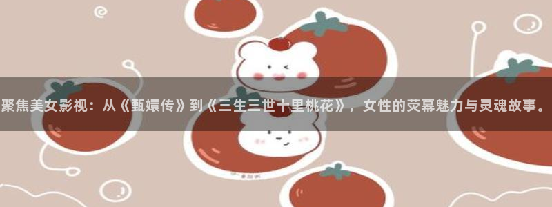 我的后半生电视剧全集免费观看星辰影院：聚焦美女影视：从《甄嬛传》到《三生三世十里桃花》，女性的荧幕魅力与灵魂故事。