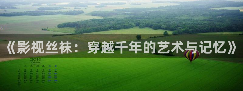 照亮你星辰影视免费观看：《影视丝袜：穿越千年的艺术与记忆》