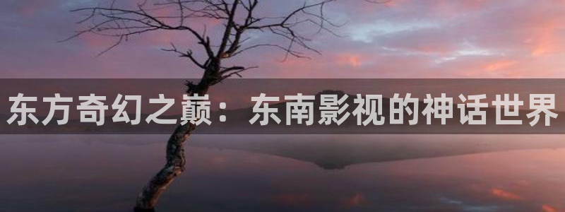 短剧 星辰影院：东方奇幻之巅：东南影视的神话世界