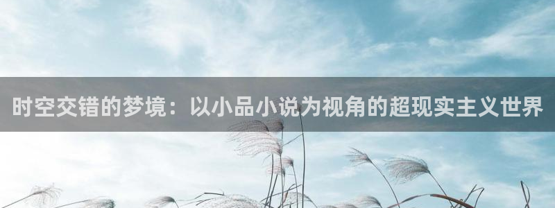 星辰视频在线观看免费高清：时空交错的梦境：以小品小说为视角的超现实主义世界