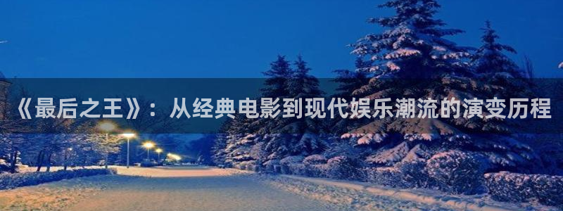 星辰影院神马电影：《最后之王》：从经典电影到现代娱乐潮流的演变历程