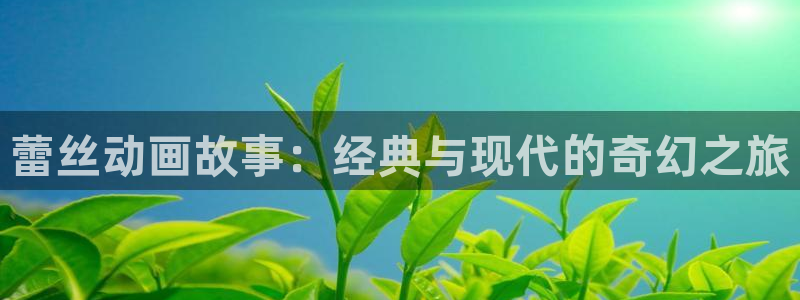 难哄电视剧免费观看全集在线播放星辰影院：蕾丝动画故事：经典与现代的奇幻之旅