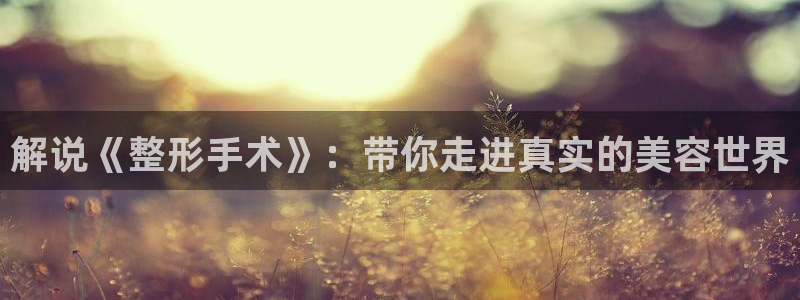 只为遇见你星辰影视：解说《整形手术》：带你走进真实的美容世界