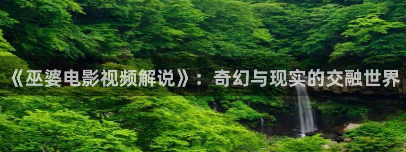 奔跑吧兄弟第二季星辰影院：《巫婆电影视频解说》：奇幻与现实的交融世界