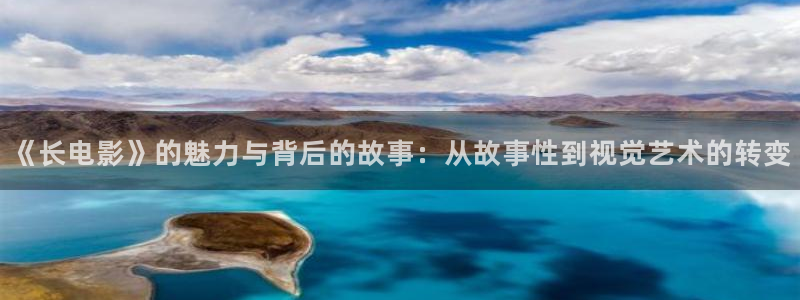 星辰影视：《长电影》的魅力与背后的故事：从故事性到视觉艺术的转变