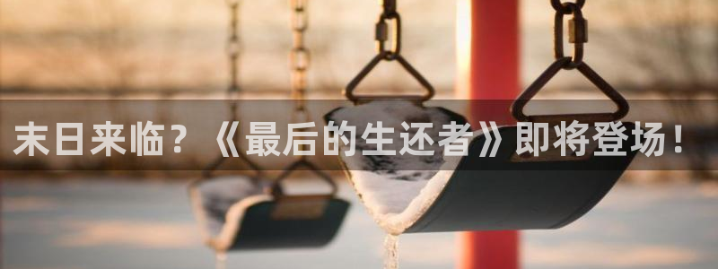 妈妈的朋友星辰影视：末日来临？《最后的生还者》即将登场！