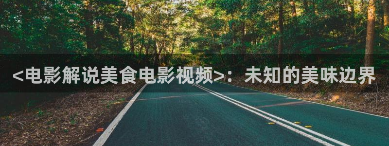 伦理片星辰影院：<电影解说美食电影视频>：未知的美味边界